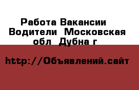 Работа Вакансии - Водители. Московская обл.,Дубна г.
